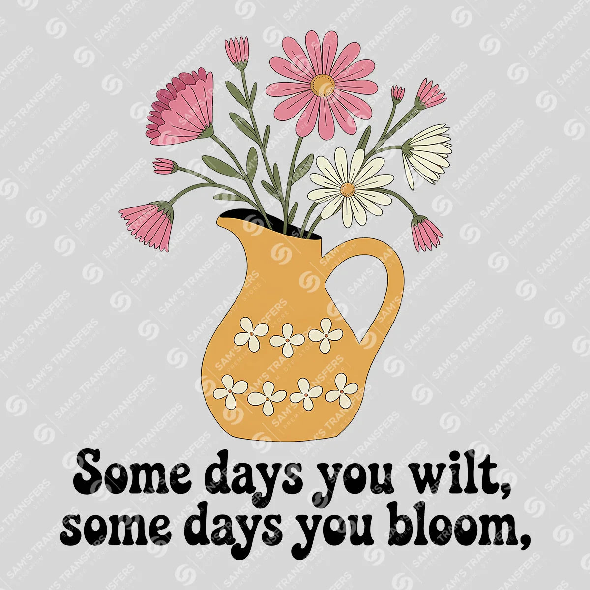 Apparel featuring a Some Days You Wilt Some Days You Bloom-themed DTF transfer.