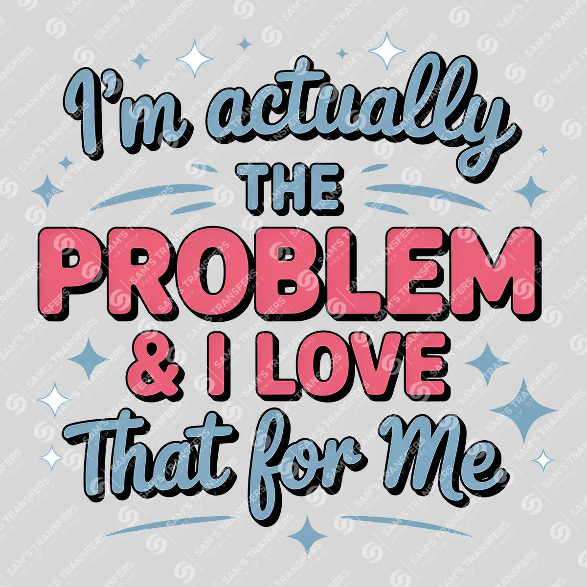 Apparel featuring a I'm Actually The Problem And I Love That For Me-themed DTF transfer.