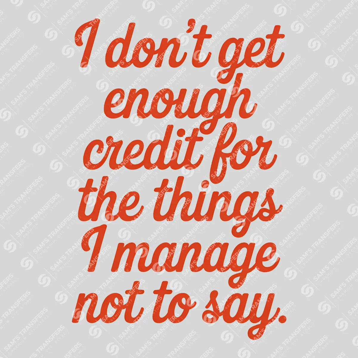 Apparel featuring a I Don't Get Enough Credit For The Things I Manage Not To Say-themed DTF transfer.
