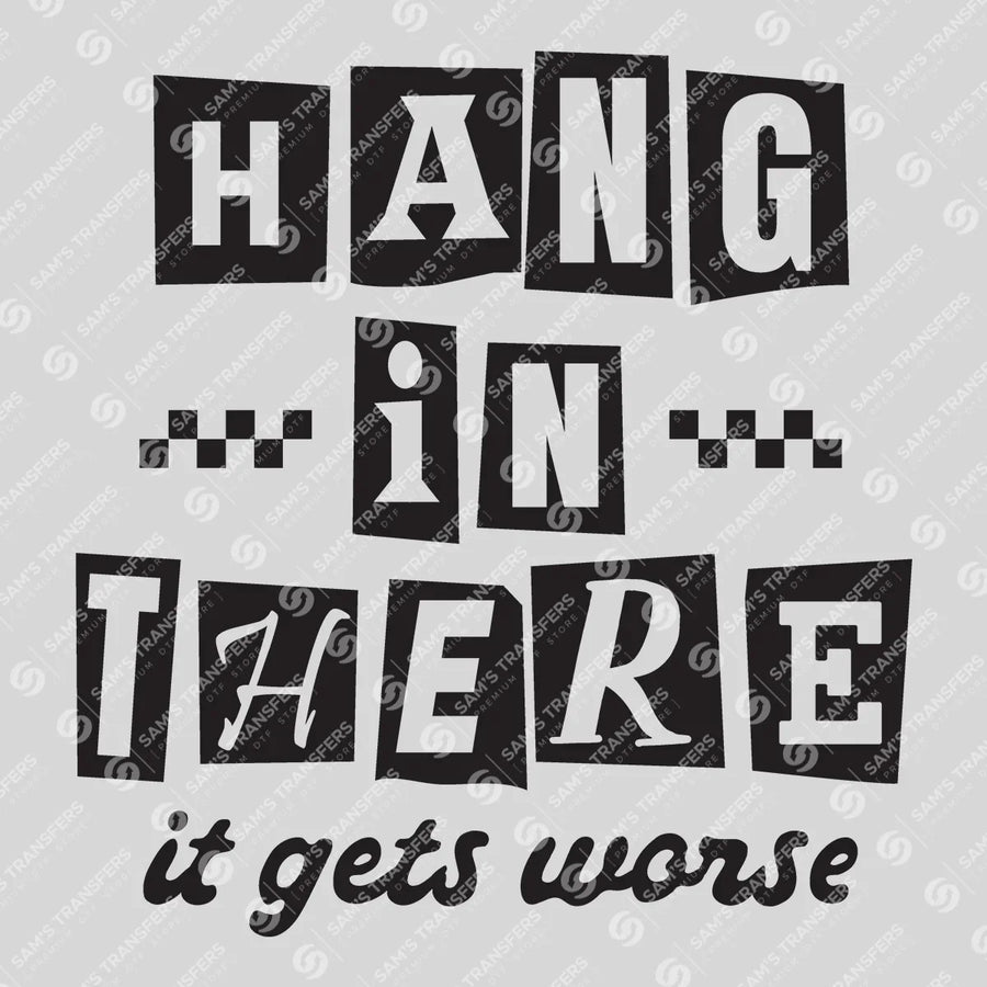Hang In There It Gets Worse Ready-to-Press DTF Transfer | SAT11305