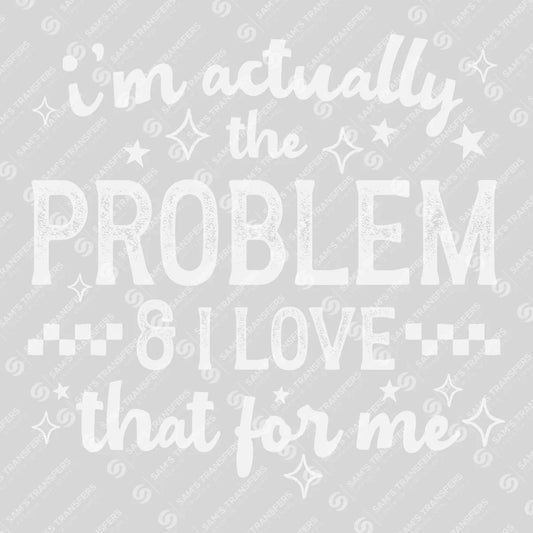 Apparel featuring a I'm Actually The Problem And I Love That For Me-themed DTF transfer.