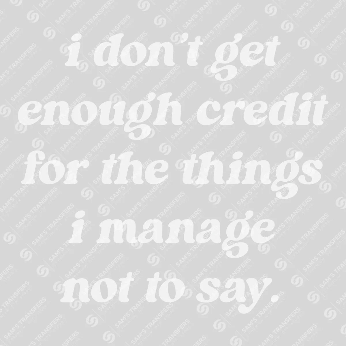 Apparel featuring a I Don't Get Enough Credit For The Things I Manage Not To Say-themed DTF transfer.