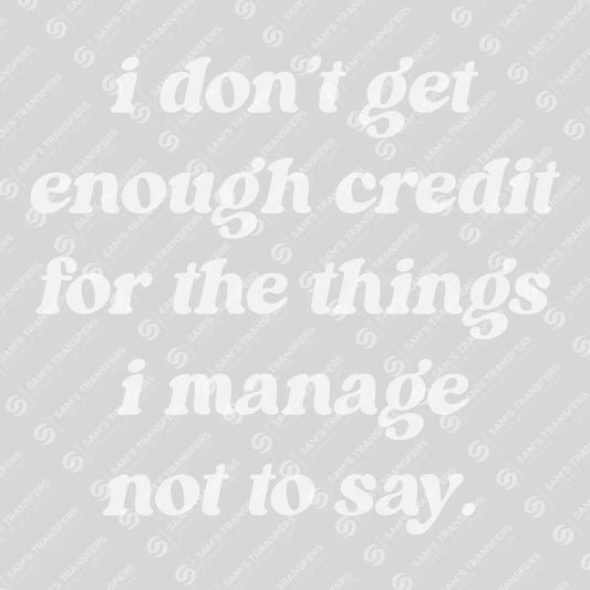 Apparel featuring a I Don't Get Enough Credit For The Things I Manage Not To Say-themed DTF transfer.