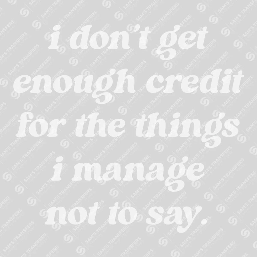 I Don't Get Enough Credit For The Things I Manage Not To Say Ready-to-Press DTF Transfer | SAT11328
