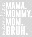 Mom Life MAMA MOMMY MOM BRUH (White Text) Ready-to-Press DTF Transfer